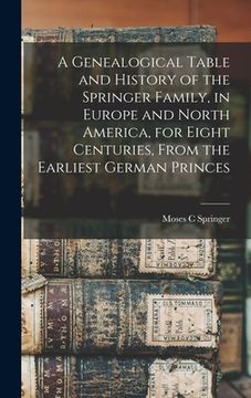 portada A Genealogical Table and History of the Springer Family, in Europe and North America, for Eight Centuries, From the Earliest German Princes (en Inglés)