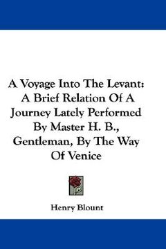 portada a voyage into the levant: a brief relation of a journey lately performed by master h. b., gentleman, by the way of venice (in English)