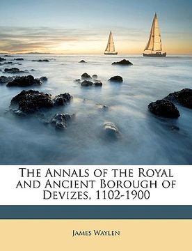 portada the annals of the royal and ancient borough of devizes, 1102-1900 (en Inglés)