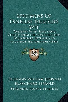 portada specimens of douglas jerrold's wit: together with selections, chiefly from his contributions to journals, intended to illustrate his opinions (1858)