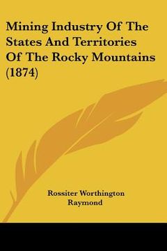 portada mining industry of the states and territories of the rocky mountains (1874) (en Inglés)