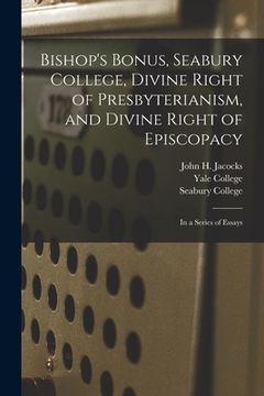 portada Bishop's Bonus, Seabury College, Divine Right of Presbyterianism, and Divine Right of Episcopacy: in a Series of Essays
