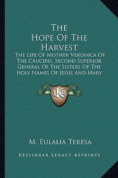 portada the hope of the harvest: the life of mother veronica of the crucifix, second superior general of the sisters of the holy names of jesus and mar (en Inglés)