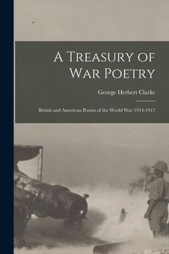 portada A Treasury of War Poetry: British and American Poems of the World War 1914-1917 (en Inglés)