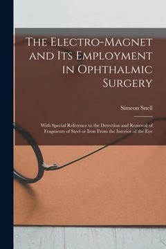 portada The Electro-magnet and Its Employment in Ophthalmic Surgery: With Special Reference to the Detection and Removal of Fragments of Steel or Iron From th (in English)