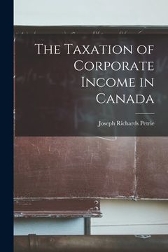 portada The Taxation of Corporate Income in Canada (en Inglés)