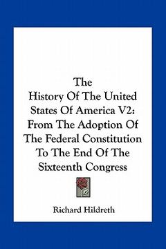 portada the history of the united states of america v2: from the adoption of the federal constitution to the end of the sixteenth congress (en Inglés)