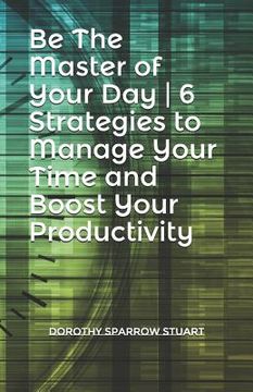 portada Be The Master of Your Day 6 Strategies to Manage Your Time and Boost Your Productivity (en Inglés)
