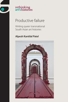 portada Productive Failure: Writing Queer Transnational South Asian art Histories (Rethinking Arts Histories Mup) 