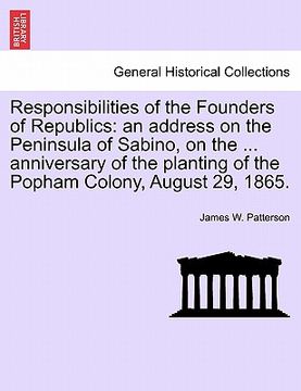 portada responsibilities of the founders of republics: an address on the peninsula of sabino, on the ... anniversary of the planting of the popham colony, aug (in English)