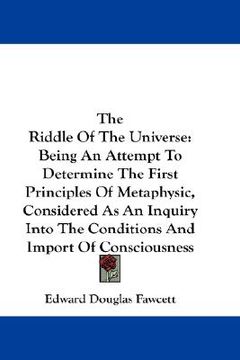 portada the riddle of the universe: being an attempt to determine the first principles of metaphysic, considered as an inquiry into the conditions and imp (en Inglés)