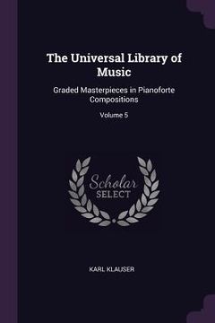 portada The Universal Library of Music: Graded Masterpieces in Pianoforte Compositions; Volume 5 (en Inglés)