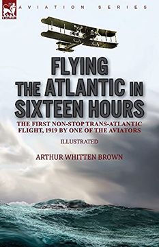 portada Flying the Atlantic in Sixteen Hours: The First Non-Stop Trans-Atlantic Flight, 1919 by one of the Aviators (en Inglés)