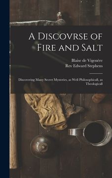 portada A Discovrse of Fire and Salt: Discovering Many Secret Mysteries, as Well Philosophicall, as Theologicall
