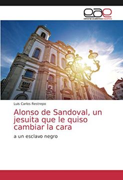portada Alonso de Sandoval, un Jesuita que le Quiso Cambiar la Cara: A un Esclavo Negro