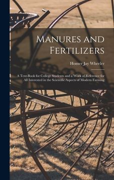 portada Manures and Fertilizers: a Text-book for College Students and a Work of Reference for All Interested in the Scientific Aspects of Modern Farmin (en Inglés)