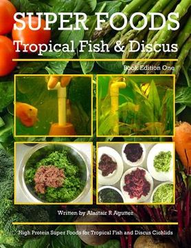 portada Super Foods Tropical Fish and Discus: High Protein Super Foods For Tropical Fish and Discus Cichlids (en Inglés)
