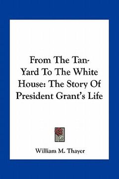 portada from the tan-yard to the white house: the story of president grant's life