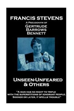 portada Francis Stevens - Unseen - Unfeared and Other Stories: "A man has no right to trifle with the superstitions of ignorant people. Sooner or later, it sp