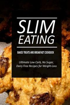 portada Slim Eating - Baked Treats and Breakfast Cookbook: Skinny Recipes for Fat Loss and a Flat Belly (en Inglés)