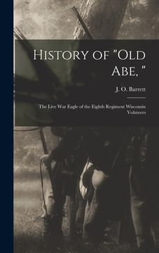 portada History of "Old Abe, ": the Live War Eagle of the Eighth Regiment Wisconsin Voluteers (en Inglés)