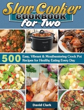portada Slow Cooker Cookbook for Two: 500 Easy, Vibrant & Mouthwatering Crock Pot Recipes for Healthy Eating Every Day (en Inglés)