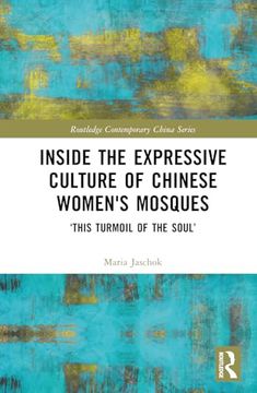 portada Inside the Expressive Culture of Chinese Women's Mosques: ‘This Turmoil of the Soul’ (Routledge Contemporary China Series)