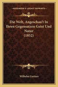 portada Die Welt, Angeschau't In Ihren Gegensatzen Geist Und Natur (1852) (en Alemán)