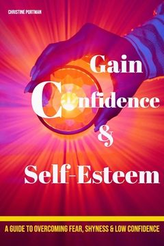 portada Gain Confidence & Self-Esteem: A Guide To Overcoming Fear, Shyness and Low Confidence (en Inglés)