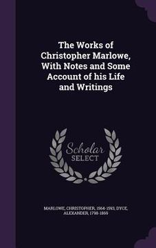 portada The Works of Christopher Marlowe, With Notes and Some Account of his Life and Writings (en Inglés)