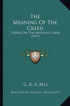 portada the meaning of the creed: papers on the apostles creed (1917) (en Inglés)