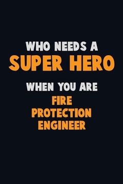 portada Who Need A SUPER HERO, When You Are Fire Protection Engineer: 6X9 Career Pride 120 pages Writing Notebooks (en Inglés)