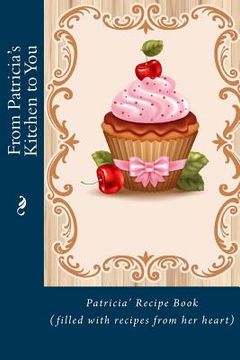 portada From Patricia's Kitchen to You: Patricia's Recipe Book (filled with recipes from her heart) (en Inglés)