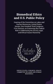 portada Biomedical Ethics and U.S. Public Policy: Hearing of the Committee on Labor and Human Resources, United States Senate, One Hundred Third Congress, Fir (en Inglés)