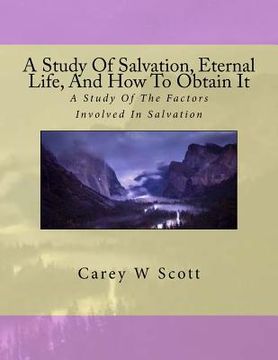 portada A Study Of Salvation, Eternal Life, And How To Obtain It: A Look At Things Necessary To Obtain Eternal Life (en Inglés)