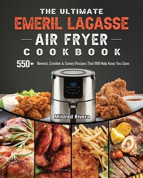 portada The Ultimate Emeril Lagasse Air Fryer Cookbook: 550+ Newest, Creative & Savory Recipes That Will Help Keep You Sane (en Inglés)