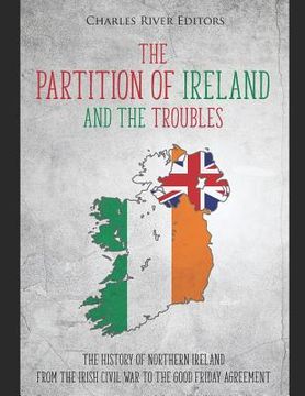 portada The Partition of Ireland and the Troubles: The History of Northern Ireland from the Irish Civil War to the Good Friday Agreement