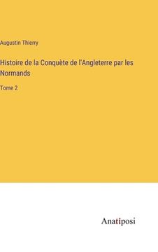 portada Histoire de la Conquète de l'Angleterre par les Normands: Tome 2 (en Francés)