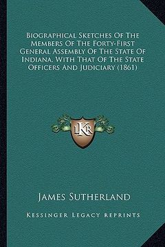 portada biographical sketches of the members of the forty-first general assembly of the state of indiana, with that of the state officers and judiciary (1861)