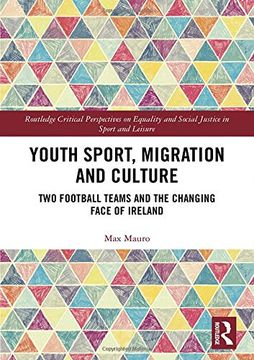 portada Youth Sport, Migration and Culture: Two Football Teams and the Changing Face of Ireland (Routledge Critical Perspectives on Equality and Social Justice in Sport and Leisure) (in English)