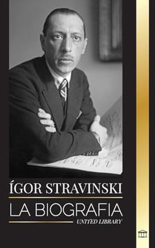 portada Ígor Stravinski: La biografía de un compositor y director de orquesta ruso, su piano y sus sinfonías (in Spanish)