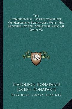 portada the confidential correspondence of napoleon bonaparte with his brother joseph, sometime king of spain v2
