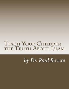 portada Teach Your Children the Truth About Islam: Parents & Teachers: Safeguard Your Families Against Miseducated Media & Apologist Educators (en Inglés)