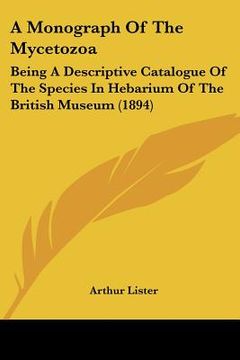 portada a monograph of the mycetozoa: being a descriptive catalogue of the species in hebarium of the british museum (1894) (en Inglés)