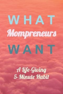 portada What Mompreneurs Want: A Life-Giving 5-Minute Habit (Medium) (en Inglés)