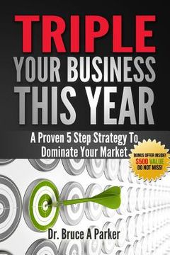 portada Triple Your Business This Year: A Proven 5 Step Strategy To Dominate Your Market (en Inglés)
