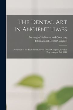portada The Dental Art in Ancient Times [electronic Resource]: Souvenir of the Sixth International Dental Congress, London (Eng.), August 3-8, 1914 (en Inglés)