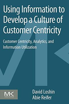 portada Using Information to Develop a Culture of Customer Centricity: Customer Centricity, Analytics, and Information Utilization (en Inglés)