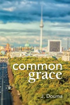 portada Common Grace in Kuyper, Schilder, and Calvin: Exposition, Comparison, and Evaluation (en Inglés)