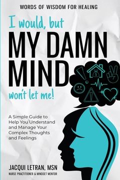 portada I Would, but My DAMN MIND Won't Let Me!: A Simple Guide to Help You Understand and Manage Your Complex Thoughts and Feelings (en Inglés)